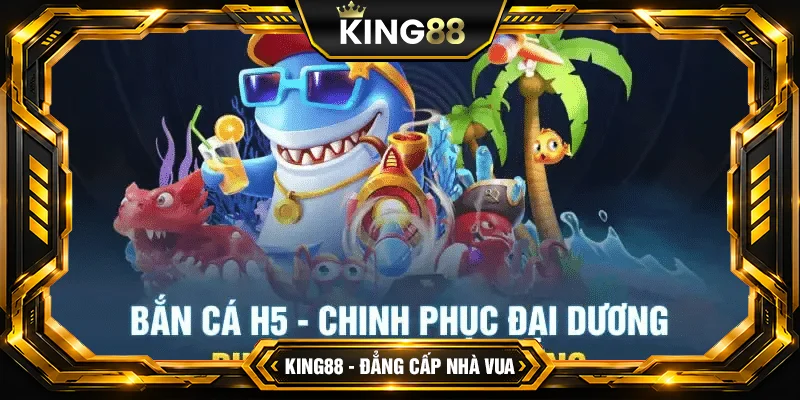 Bắn Cá H5 King88 - Game giải trí trực tuyến phổ biến tại Việt Nam